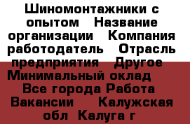 Шиномонтажники с опытом › Название организации ­ Компания-работодатель › Отрасль предприятия ­ Другое › Минимальный оклад ­ 1 - Все города Работа » Вакансии   . Калужская обл.,Калуга г.